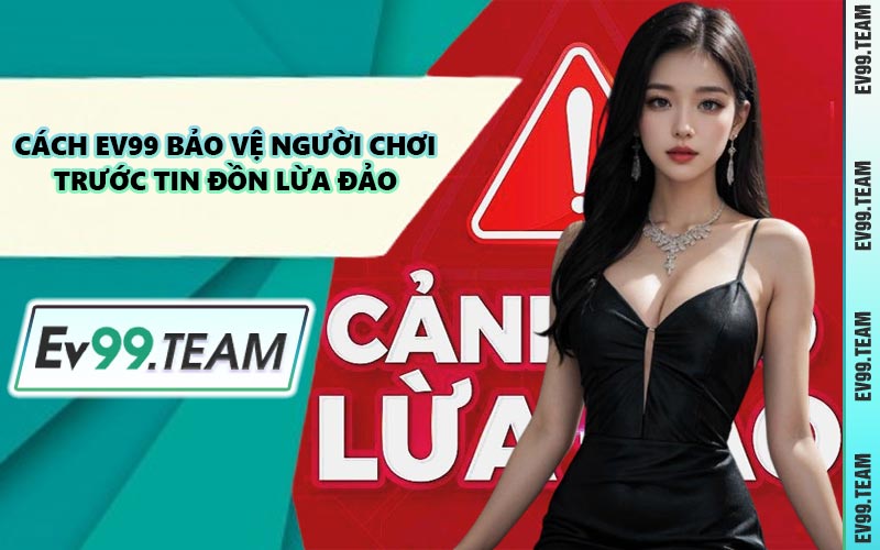 Cách EV99 Bảo Vệ Người Chơi Trước Tin Đồn Lừa Đảo