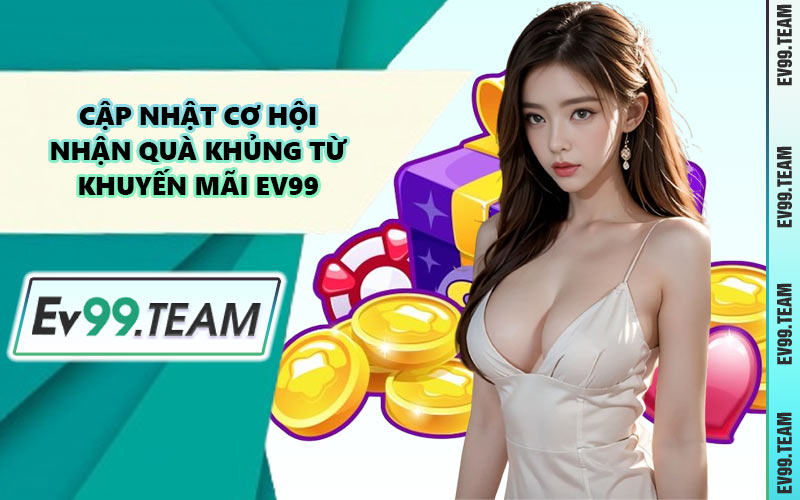 Cập Nhật Cơ Hội Nhận Quà Khủng Từ Khuyến Mãi EV99