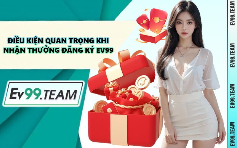 Điều Kiện Quan Trọng Khi Nhận Thưởng Đăng Ký EV99