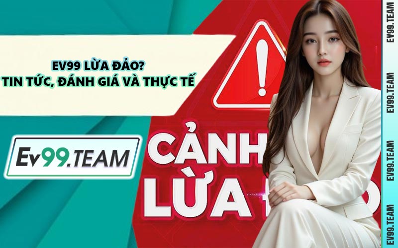EV99 Lừa Đảo? Tin Tức, Đánh Giá Và Thực Tế