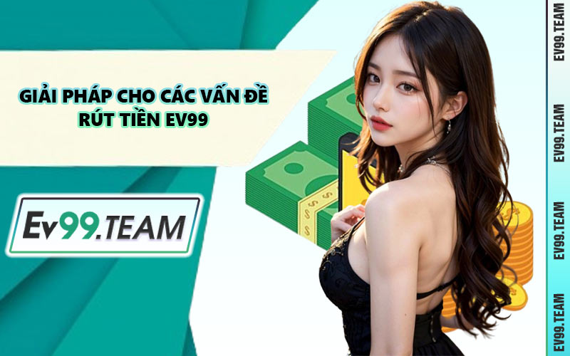 Giải Pháp Cho Các Vấn Đề Rút Tiền EV99