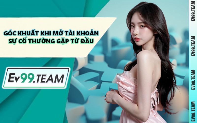 Góc Khuất Khi Mở Tài Khoản Sự Cố Thường Gặp Từ Đầu
