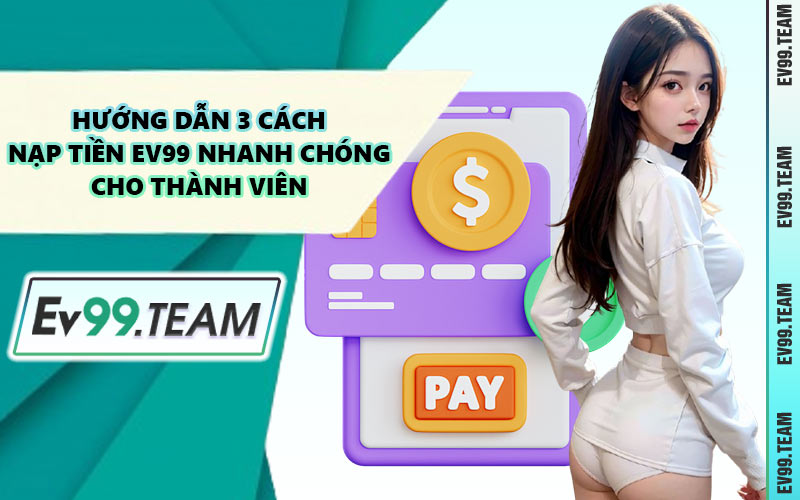 Hướng Dẫn 3 Cách Nạp Tiền EV99 Nhanh Chóng Cho Thành Viên