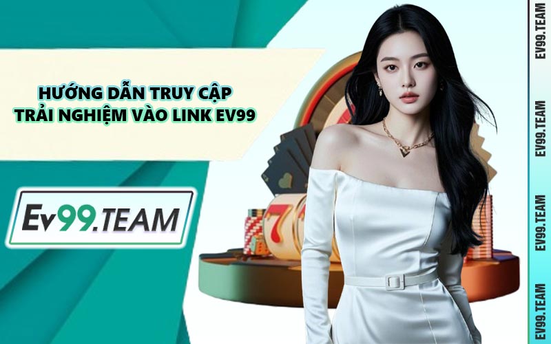 Hướng Dẫn Truy Cập Trải Nghiệm Vào Link EV99