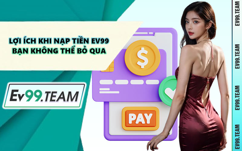 Lợi Ích Khi Nạp Tiền EV99 Bạn Không Thể Bỏ Qua