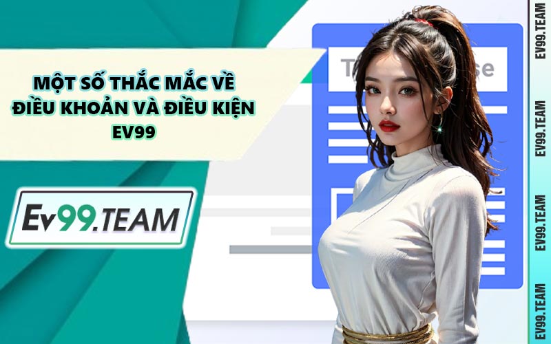 Một Số Thắc Mắc Về Điều Khoản và Điều Kiện EV99