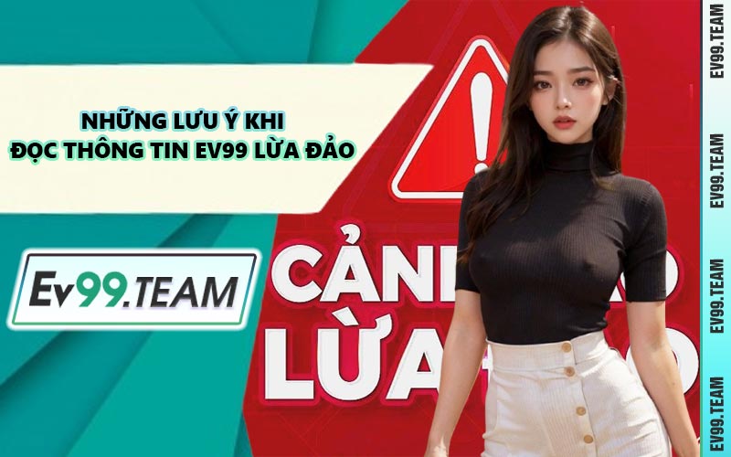 Những Lưu Ý Khi Đọc Thông Tin EV99 Lừa Đảo