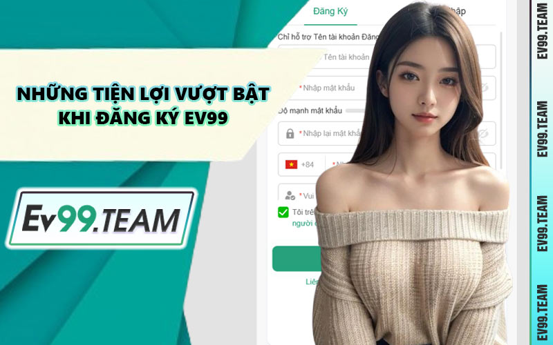 Những Tiện Lợi Vượt Bật Khi Đăng Ký EV99