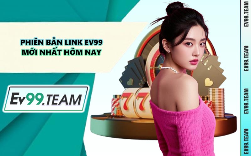Phiên Bản Link EV99 Mới Nhất Hôm Nay