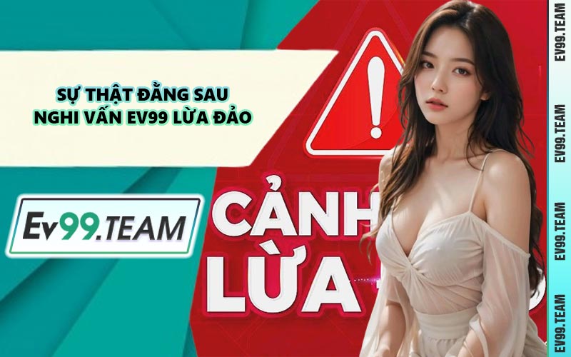 Sự Thật Đằng Sau Nghi Vấn EV99 Lừa Đảo