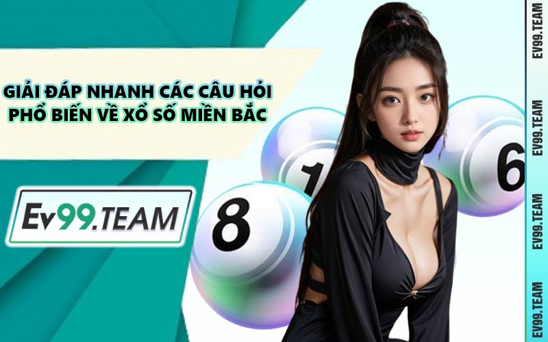 Giải Đáp Nhanh Các Câu Hỏi Phổ Biến Về Xổ Số Miền Bắc