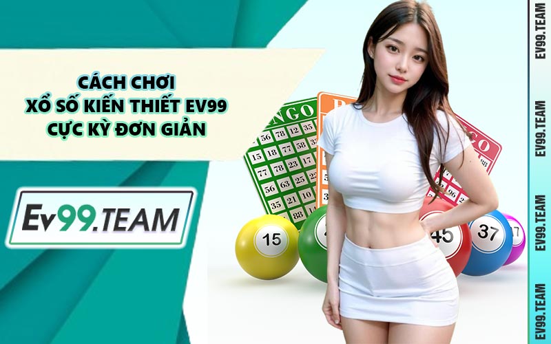 Cách Chơi Xổ Số Kiến Thiết EV99 Cực Kỳ Đơn Giản