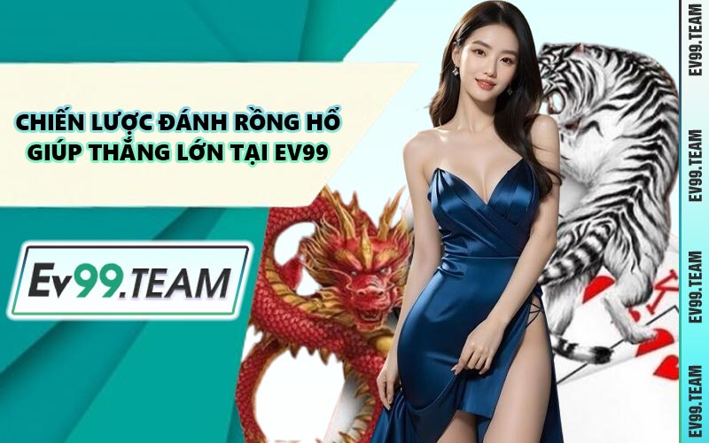 Chiến Lược Đánh Rồng Hổ Giúp Thắng Lớn Tại EV99
